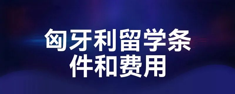 匈牙利留学条件和费用
