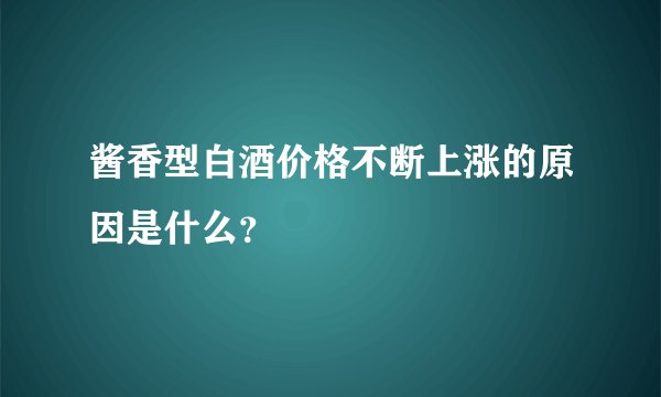 酱香型白酒价格不断上涨的原因是什么？