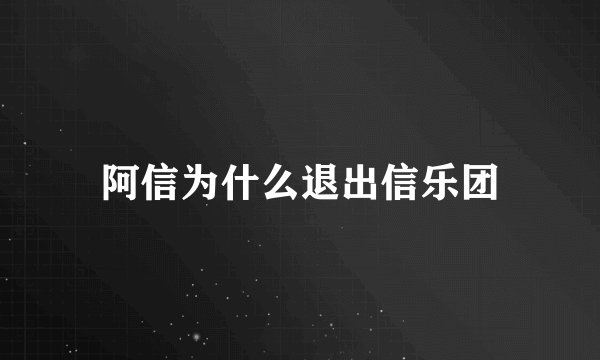 阿信为什么退出信乐团