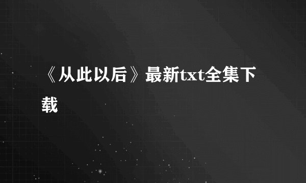《从此以后》最新txt全集下载