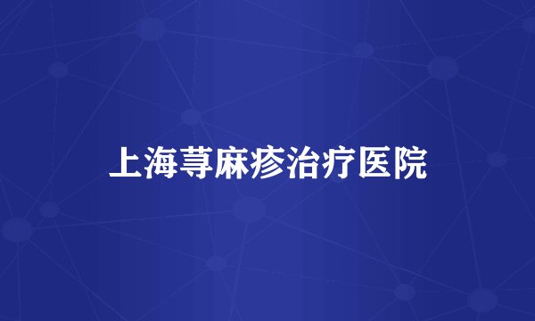 上海荨麻疹治疗医院