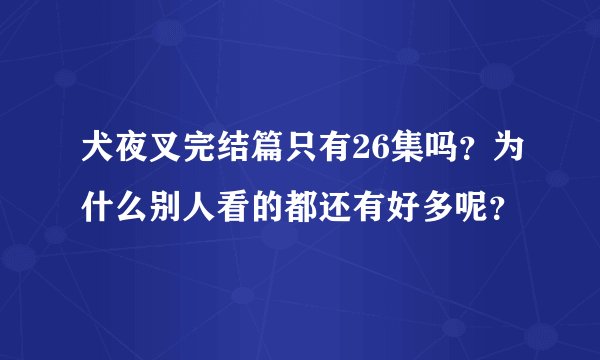 犬夜叉完结篇只有26集吗？为什么别人看的都还有好多呢？