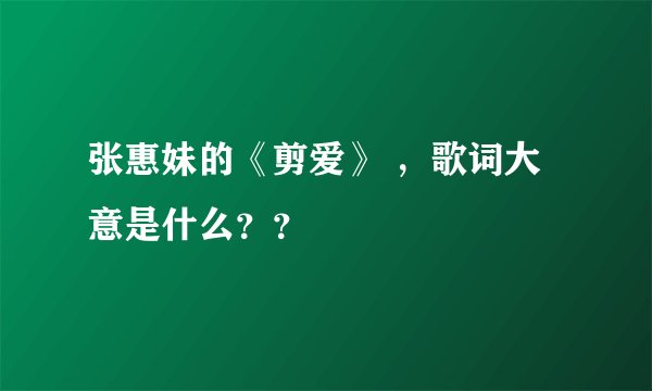 张惠妹的《剪爱》 ，歌词大意是什么？？