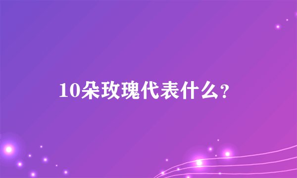 10朵玫瑰代表什么？