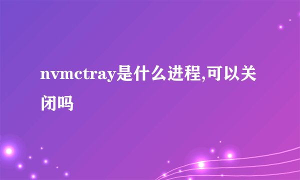 nvmctray是什么进程,可以关闭吗