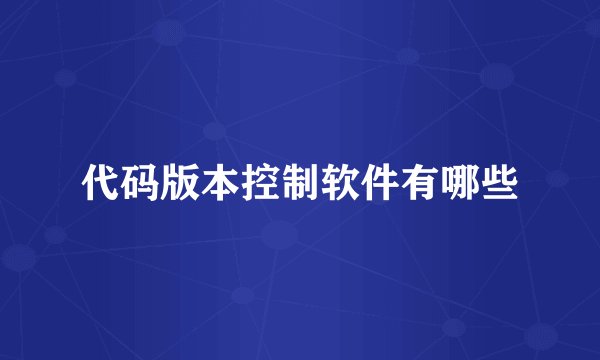 代码版本控制软件有哪些
