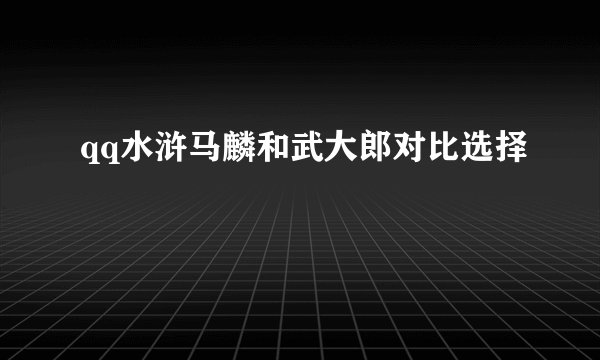 qq水浒马麟和武大郎对比选择