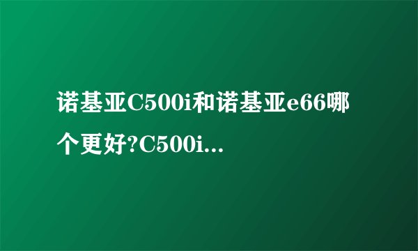 诺基亚C500i和诺基亚e66哪个更好?C500i还是和以前的C500一样跳八、屏幕刺眼吗?