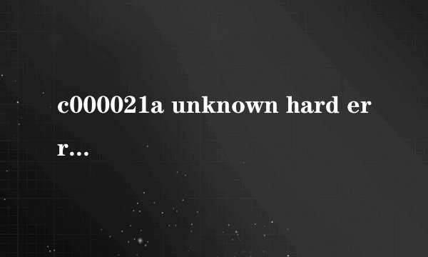 c000021a unknown hard error出现原因是什么
