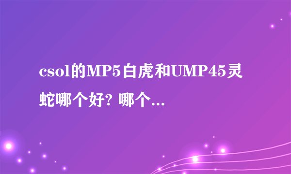 csol的MP5白虎和UMP45灵蛇哪个好? 哪个适合打竞技？