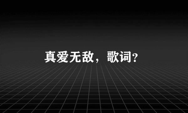 真爱无敌，歌词？