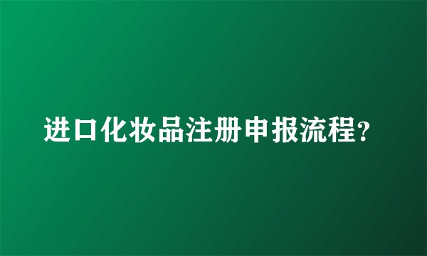 进口化妆品注册申报流程？