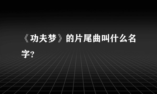 《功夫梦》的片尾曲叫什么名字？