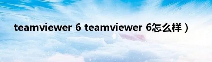 teamviewer 6 teamviewer 6怎么样）