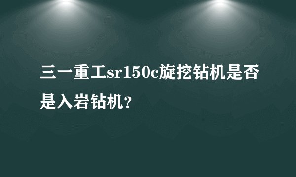 三一重工sr150c旋挖钻机是否是入岩钻机？