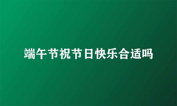 端午节祝节日快乐合适吗
