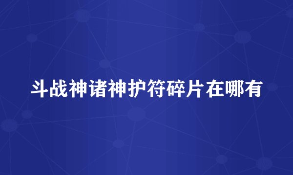 斗战神诸神护符碎片在哪有