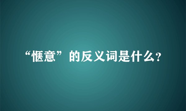 “惬意”的反义词是什么？