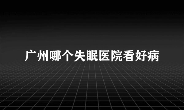 广州哪个失眠医院看好病