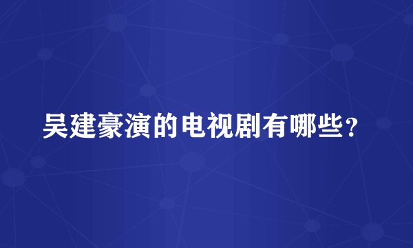 吴建豪演的电视剧有哪些？