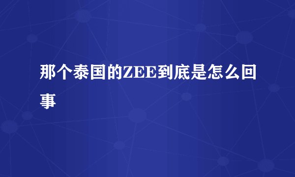 那个泰国的ZEE到底是怎么回事