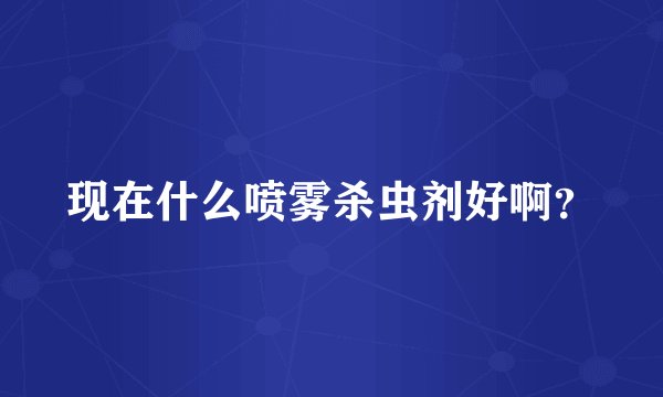 现在什么喷雾杀虫剂好啊？