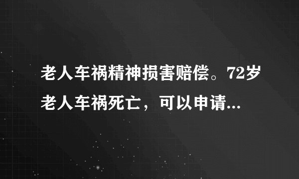 老人车祸精神损害赔偿。72岁老人车祸死亡，可以申请精神损失费吗？