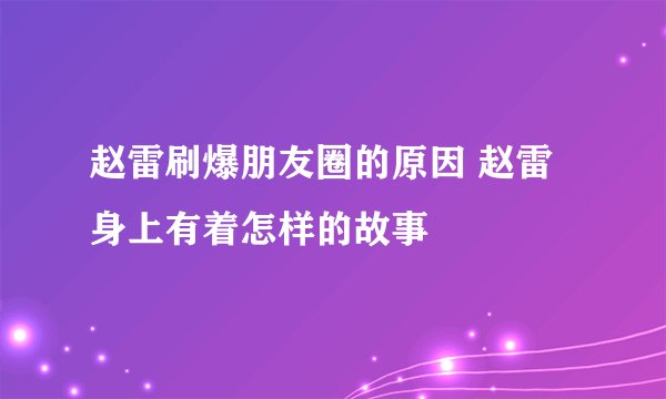 赵雷刷爆朋友圈的原因 赵雷身上有着怎样的故事