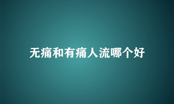 无痛和有痛人流哪个好