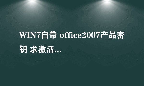 WIN7自带 office2007产品密钥 求激活密钥 现在能用的