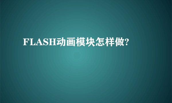 FLASH动画模块怎样做?