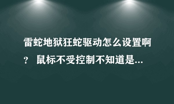 雷蛇地狱狂蛇驱动怎么设置啊？ 鼠标不受控制不知道是不是有什么软件没有安装。
