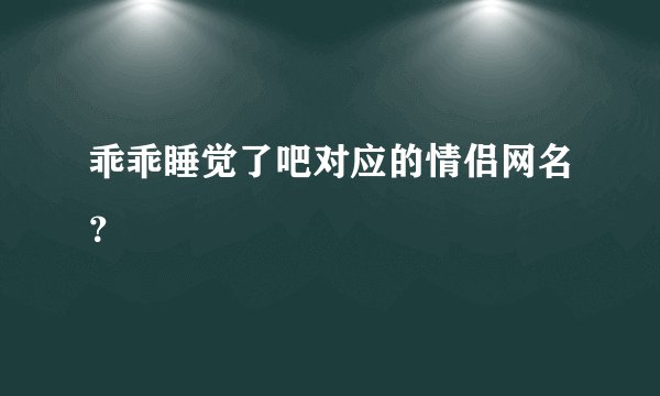 乖乖睡觉了吧对应的情侣网名？