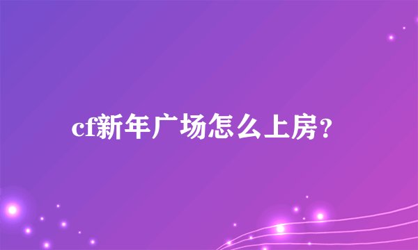 cf新年广场怎么上房？