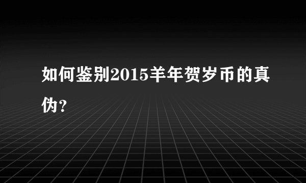 如何鉴别2015羊年贺岁币的真伪？