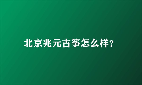北京兆元古筝怎么样？