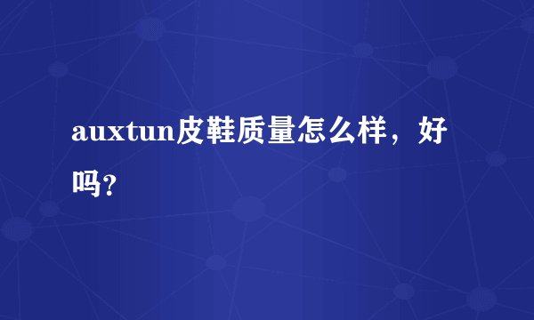 auxtun皮鞋质量怎么样，好吗？