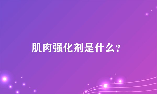 肌肉强化剂是什么？