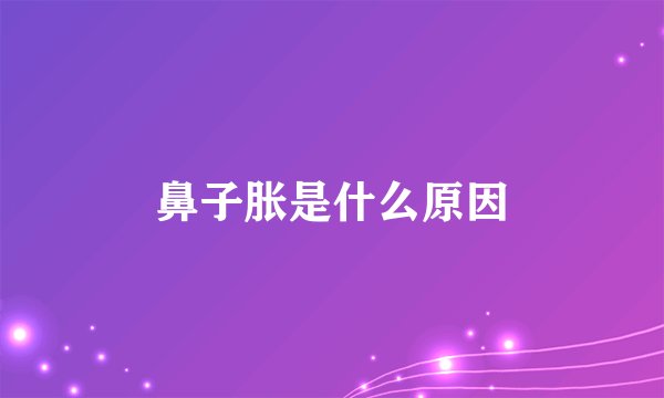 鼻子胀是什么原因