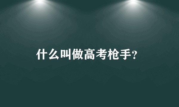 什么叫做高考枪手？
