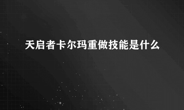 天启者卡尔玛重做技能是什么