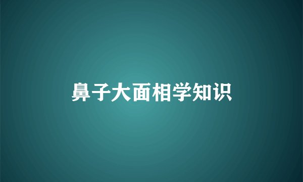 鼻子大面相学知识