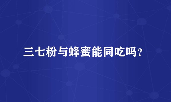 三七粉与蜂蜜能同吃吗？