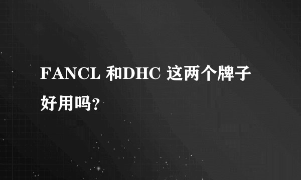 FANCL 和DHC 这两个牌子好用吗？