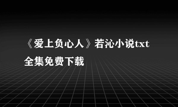 《爱上负心人》若沁小说txt全集免费下载