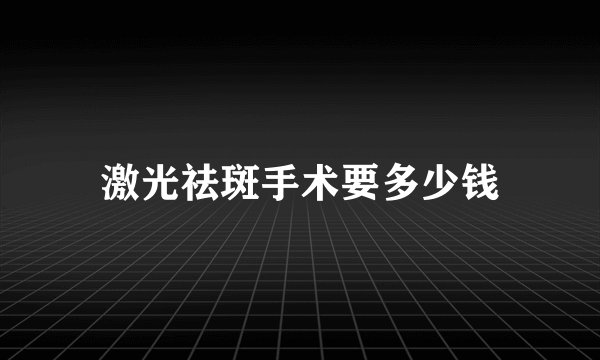 激光祛斑手术要多少钱