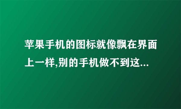 苹果手机的图标就像飘在界面上一样,别的手机做不到这种效果吗