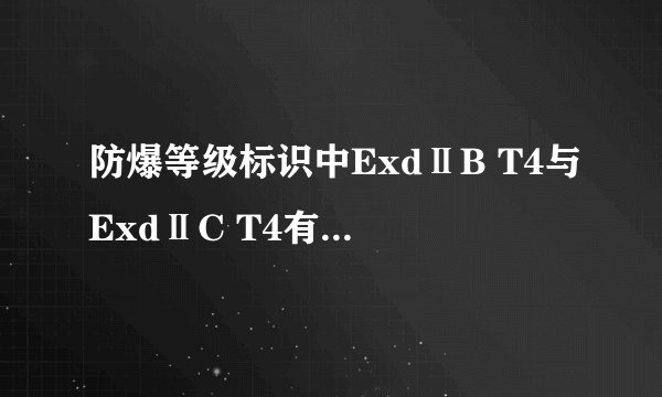 防爆等级标识中ExdⅡB T4与ExdⅡC T4有什么区别
