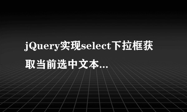 jQuery实现select下拉框获取当前选中文本、值、索引？