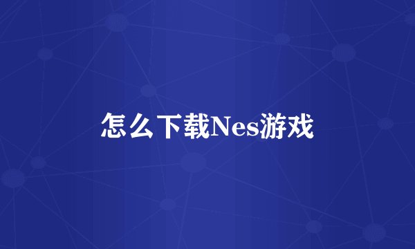 怎么下载Nes游戏